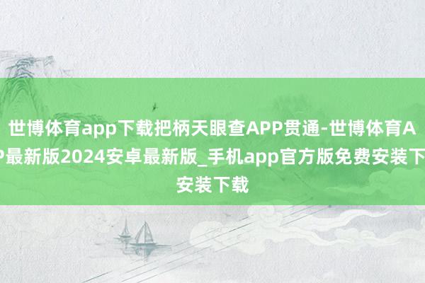 世博体育app下载把柄天眼查APP贯通-世博体育APP最新版2024安卓最新版_手机app官方版免费安装下载