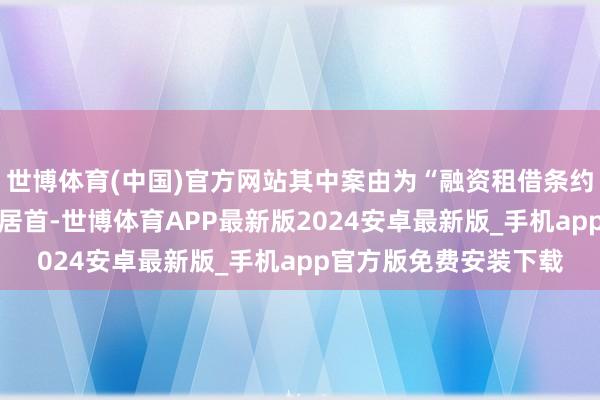 世博体育(中国)官方网站其中案由为“融资租借条约纠纷”的公告以13则居首-世博体育APP最新版2024安卓最新版_手机app官方版免费安装下载