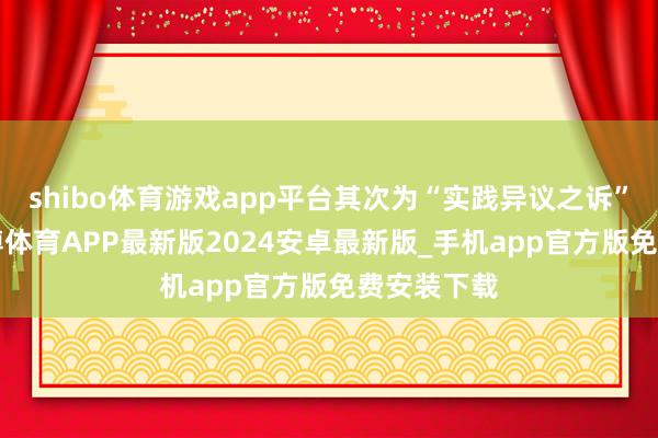 shibo体育游戏app平台其次为“实践异议之诉”有1则-世博体育APP最新版2024安卓最新版_手机app官方版免费安装下载