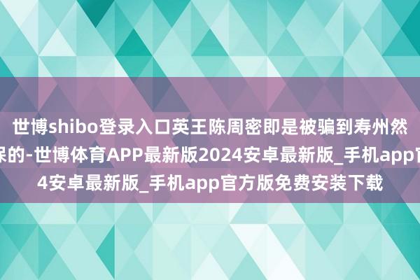 世博shibo登录入口英王陈周密即是被骗到寿州然后被收拢并交给胜保的-世博体育APP最新版2024安卓最新版_手机app官方版免费安装下载