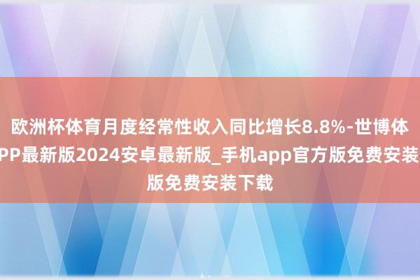 欧洲杯体育月度经常性收入同比增长8.8%-世博体育APP最新版2024安卓最新版_手机app官方版免费安装下载