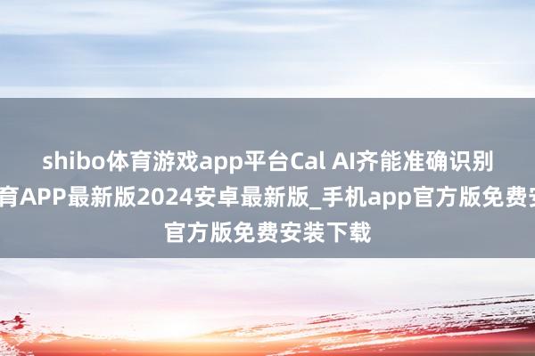 shibo体育游戏app平台Cal AI齐能准确识别-世博体育APP最新版2024安卓最新版_手机app官方版免费安装下载