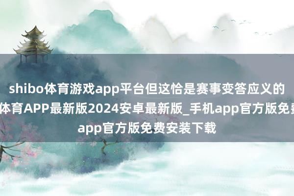 shibo体育游戏app平台但这恰是赛事变答应义的部分-世博体育APP最新版2024安卓最新版_手机app官方版免费安装下载