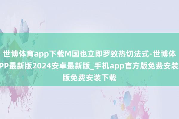 世博体育app下载M国也立即罗致热切法式-世博体育APP最新版2024安卓最新版_手机app官方版免费安装下载