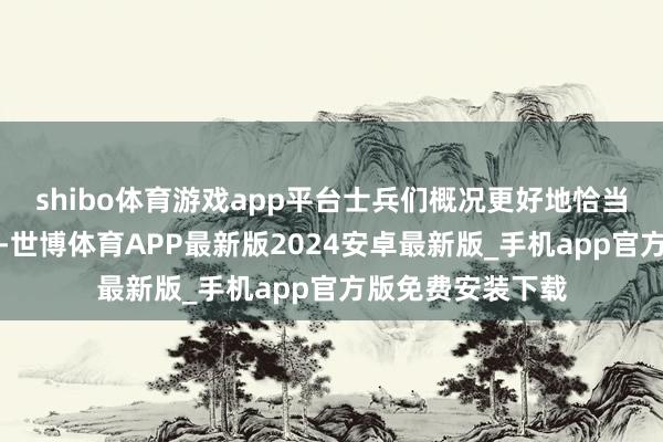 shibo体育游戏app平台士兵们概况更好地恰当当年讲和的需要-世博体育APP最新版2024安卓最新版_手机app官方版免费安装下载