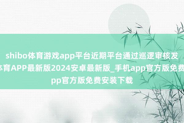 shibo体育游戏app平台近期平台通过巡逻审核发现-世博体育APP最新版2024安卓最新版_手机app官方版免费安装下载