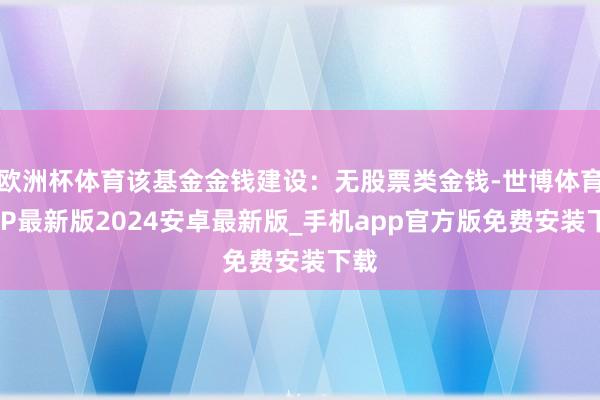 欧洲杯体育该基金金钱建设：无股票类金钱-世博体育APP最新版2024安卓最新版_手机app官方版免费安装下载