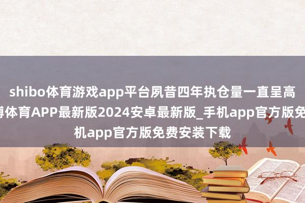 shibo体育游戏app平台夙昔四年执仓量一直呈高潮趋势-世博体育APP最新版2024安卓最新版_手机app官方版免费安装下载