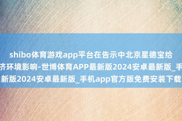 shibo体育游戏app平台在告示中北京星德宝给出的口径是“受举座经济环境影响-世博体育APP最新版2024安卓最新版_手机app官方版免费安装下载