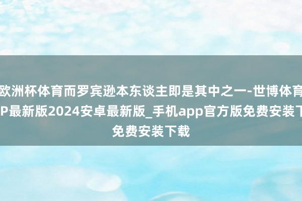 欧洲杯体育而罗宾逊本东谈主即是其中之一-世博体育APP最新版2024安卓最新版_手机app官方版免费安装下载