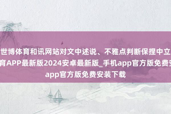 世博体育和讯网站对文中述说、不雅点判断保捏中立-世博体育APP最新版2024安卓最新版_手机app官方版免费安装下载