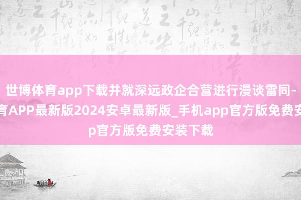 世博体育app下载并就深远政企合营进行漫谈雷同-世博体育APP最新版2024安卓最新版_手机app官方版免费安装下载