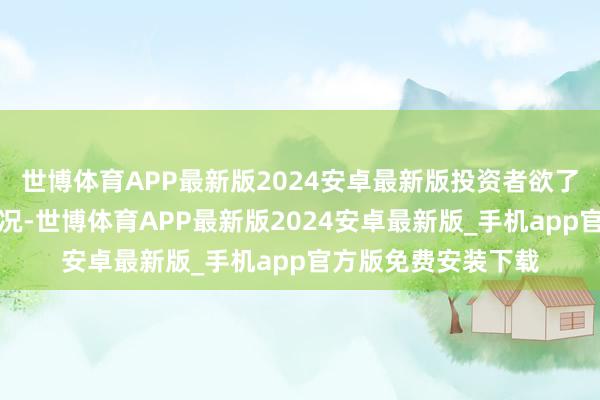 世博体育APP最新版2024安卓最新版投资者欲了解本基金的详备情况-世博体育APP最新版2024安卓最新版_手机app官方版免费安装下载