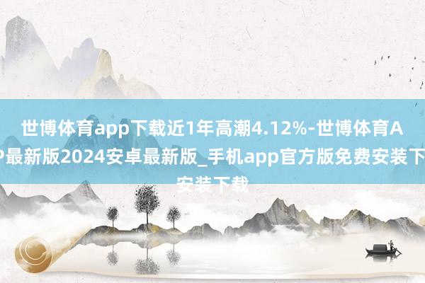 世博体育app下载近1年高潮4.12%-世博体育APP最新版2024安卓最新版_手机app官方版免费安装下载