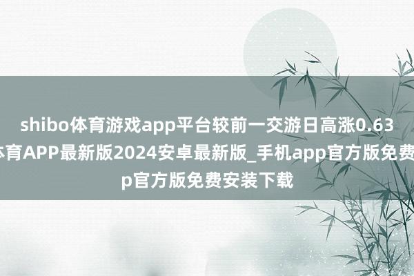 shibo体育游戏app平台较前一交游日高涨0.63%-世博体育APP最新版2024安卓最新版_手机app官方版免费安装下载