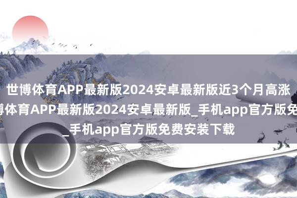 世博体育APP最新版2024安卓最新版近3个月高涨5.09%-世博体育APP最新版2024安卓最新版_手机app官方版免费安装下载