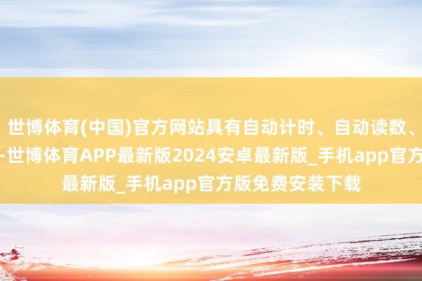 世博体育(中国)官方网站具有自动计时、自动读数、数值保握等功能-世博体育APP最新版2024安卓最新版_手机app官方版免费安装下载