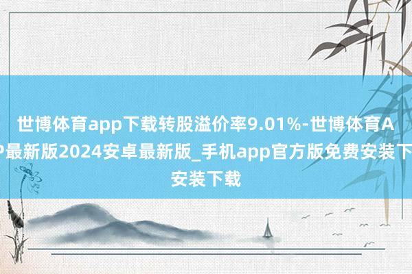 世博体育app下载转股溢价率9.01%-世博体育APP最新版2024安卓最新版_手机app官方版免费安装下载