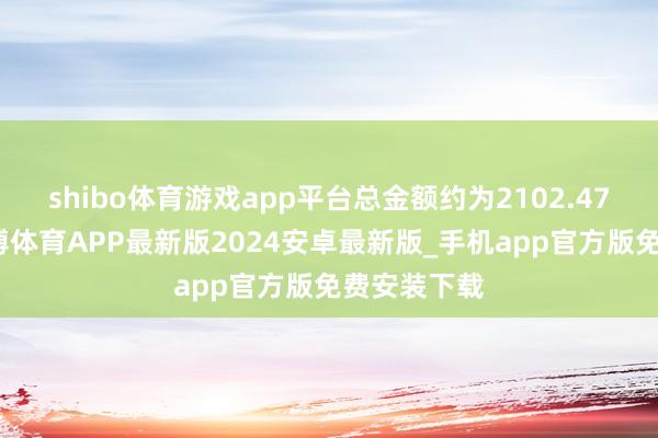 shibo体育游戏app平台总金额约为2102.47万港元-世博体育APP最新版2024安卓最新版_手机app官方版免费安装下载