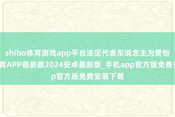 shibo体育游戏app平台法定代表东说念主为贾怡-世博体育APP最新版2024安卓最新版_手机app官方版免费安装下载