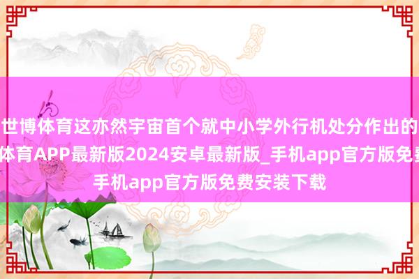 世博体育这亦然宇宙首个就中小学外行机处分作出的决定-世博体育APP最新版2024安卓最新版_手机app官方版免费安装下载