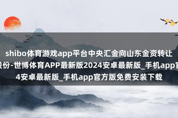 shibo体育游戏app平台中央汇金向山东金资转让150亿股恒丰银行股份-世博体育APP最新版2024安卓最新版_手机app官方版免费安装下载