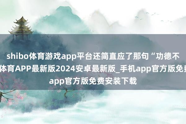 shibo体育游戏app平台还简直应了那句“功德不外出-世博体育APP最新版2024安卓最新版_手机app官方版免费安装下载