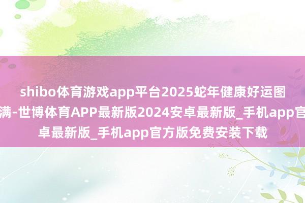 shibo体育游戏app平台2025蛇年健康好运图，新的一年福分满满-世博体育APP最新版2024安卓最新版_手机app官方版免费安装下载