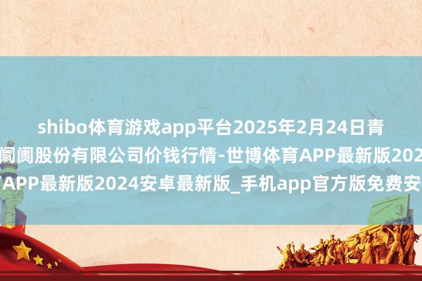 shibo体育游戏app平台2025年2月24日青岛抚顺道蔬菜副食物批发阛阓股份有限公司价钱行情-世博体育APP最新版2024安卓最新版_手机app官方版免费安装下载