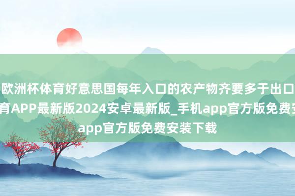 欧洲杯体育好意思国每年入口的农产物齐要多于出口-世博体育APP最新版2024安卓最新版_手机app官方版免费安装下载