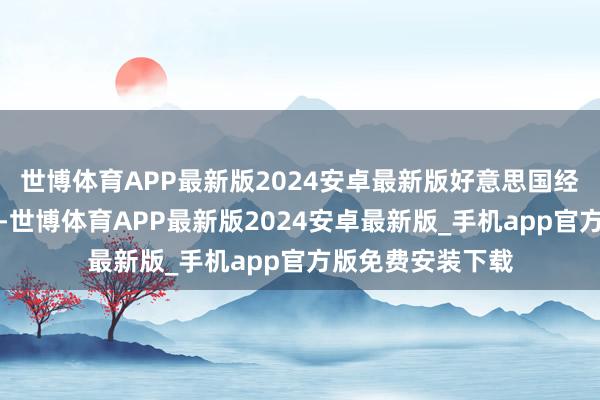 世博体育APP最新版2024安卓最新版好意思国经济阑珊风险飙升-世博体育APP最新版2024安卓最新版_手机app官方版免费安装下载