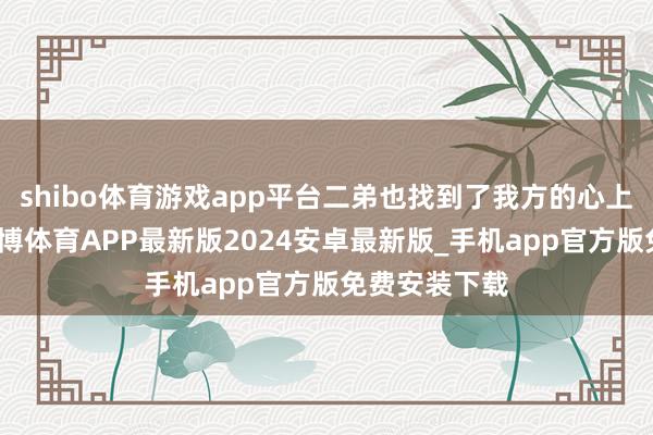 shibo体育游戏app平台二弟也找到了我方的心上东说念主-世博体育APP最新版2024安卓最新版_手机app官方版免费安装下载