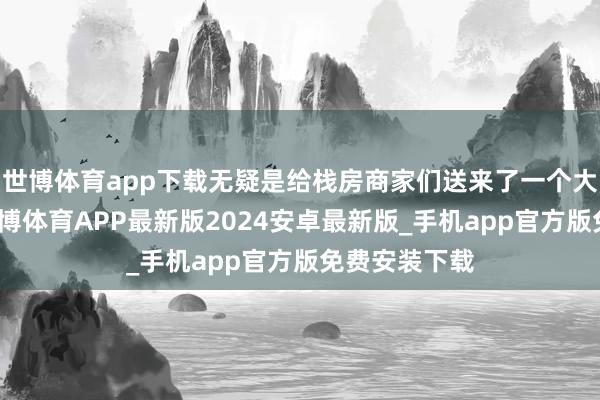 世博体育app下载无疑是给栈房商家们送来了一个大大的红包-世博体育APP最新版2024安卓最新版_手机app官方版免费安装下载
